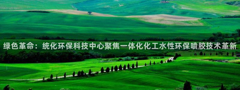 亿万先生客户端官网登录：绿色革命：统化环保科技中心聚焦一体化化工水性环保喷胶技术革新