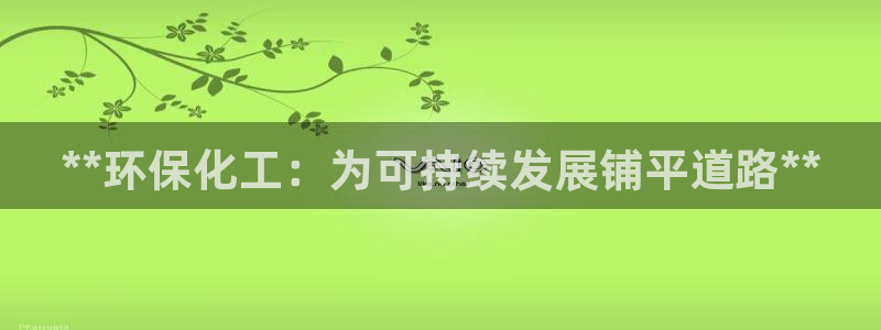 亿万客户端：**环保化工：为可持续发展铺平道路**