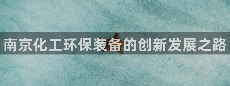 亿万先生是男是女：南京化工环保装备的创新发展之路