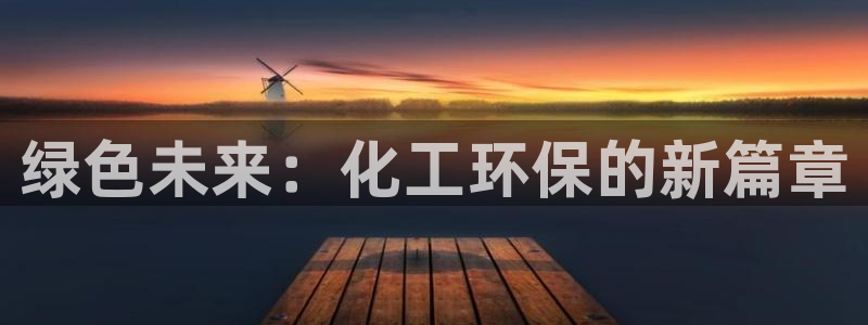 亿万先生现在的网址谁知道是真的：绿色未来：化工环保的新篇章