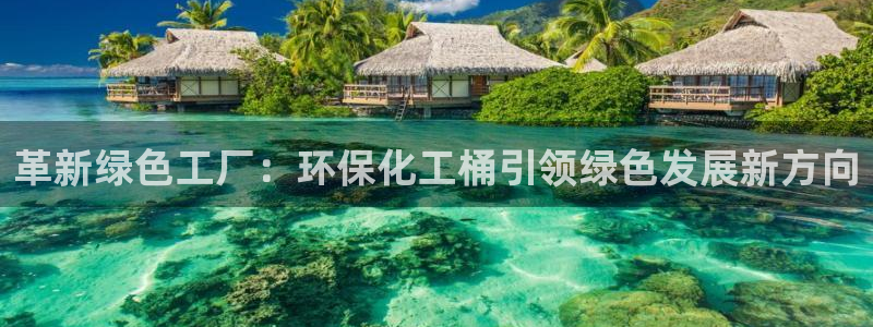 亿万财富网：革新绿色工厂：环保化工桶引领绿色发展新方向
