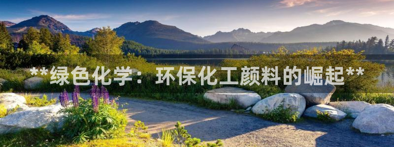 亿万客户端：**绿色化学：环保化工颜料的崛起**