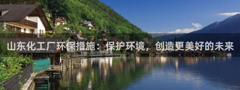 亿万国际游戏官网手机版：山东化工厂环保措施：保护环境，创造更美好的未来