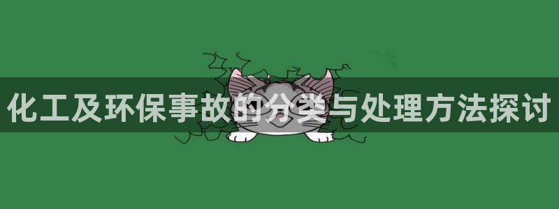 亿万先生客户端官网：化工及环保事故的分类与处理方法探讨