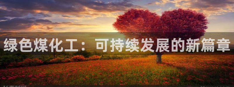 亿万下载徐家汇朋友圈说说：绿色煤化工：可持续发展的新篇章