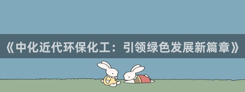 亿万下载：《中化近代环保化工：引领绿色发展新篇章》
