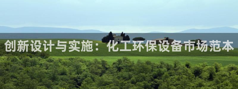 亿万先生官方登录网址：创新设计与实施：化工环保设备市场范本